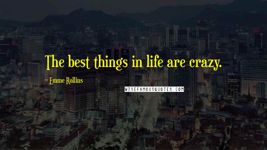 Emme Rollins Quotes: The best things in life are crazy.