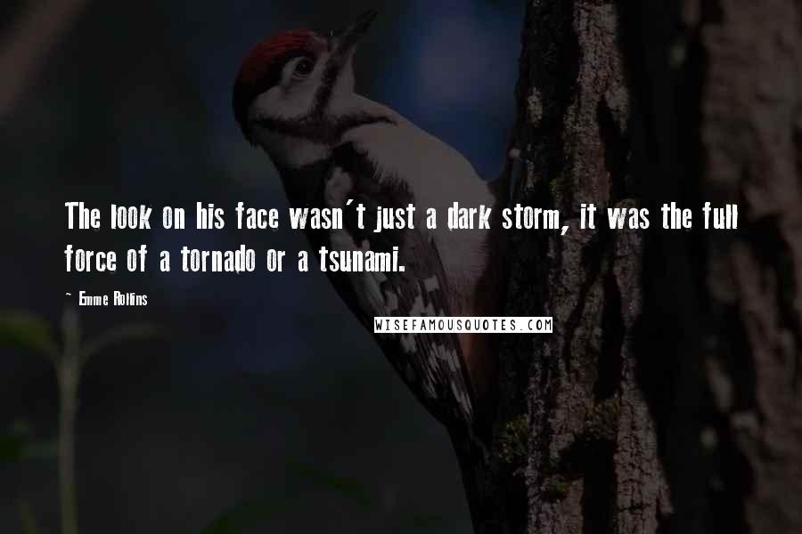 Emme Rollins Quotes: The look on his face wasn't just a dark storm, it was the full force of a tornado or a tsunami.