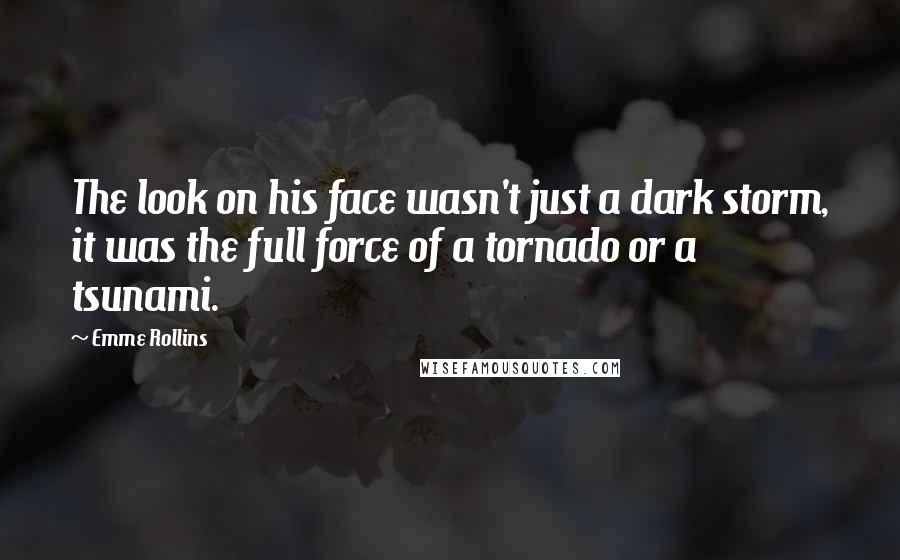 Emme Rollins Quotes: The look on his face wasn't just a dark storm, it was the full force of a tornado or a tsunami.