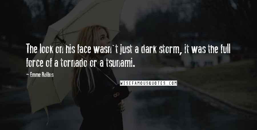 Emme Rollins Quotes: The look on his face wasn't just a dark storm, it was the full force of a tornado or a tsunami.