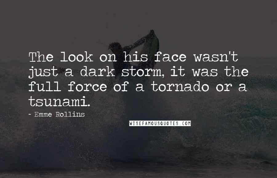 Emme Rollins Quotes: The look on his face wasn't just a dark storm, it was the full force of a tornado or a tsunami.