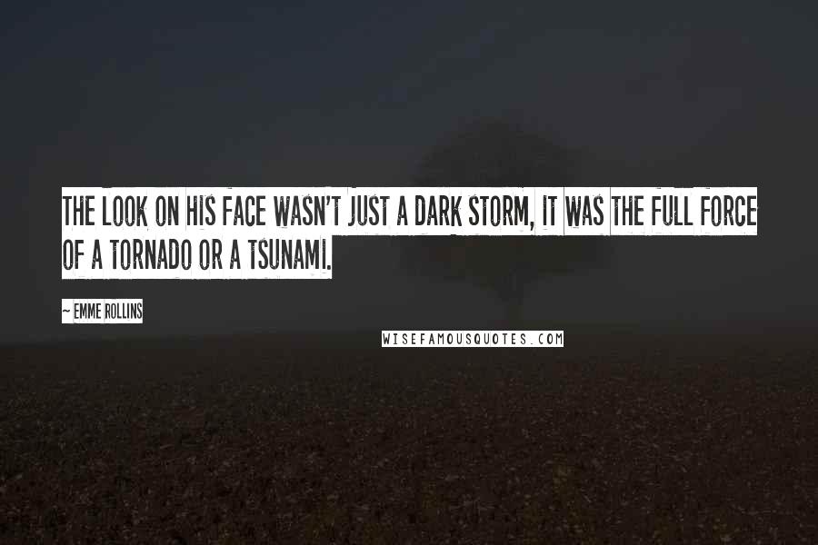 Emme Rollins Quotes: The look on his face wasn't just a dark storm, it was the full force of a tornado or a tsunami.