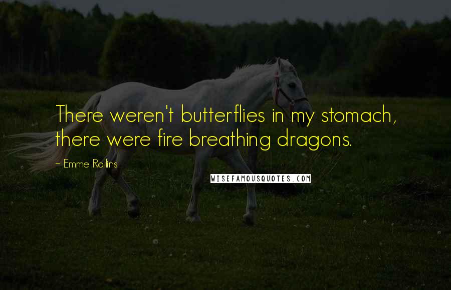 Emme Rollins Quotes: There weren't butterflies in my stomach, there were fire breathing dragons.