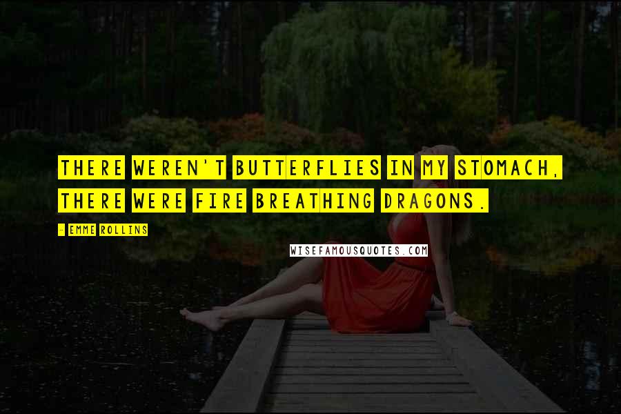 Emme Rollins Quotes: There weren't butterflies in my stomach, there were fire breathing dragons.