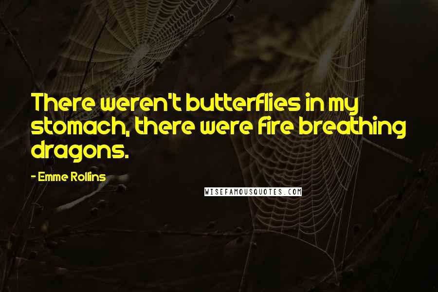 Emme Rollins Quotes: There weren't butterflies in my stomach, there were fire breathing dragons.