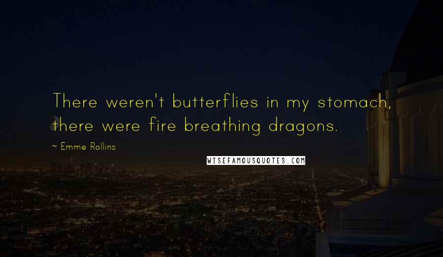 Emme Rollins Quotes: There weren't butterflies in my stomach, there were fire breathing dragons.