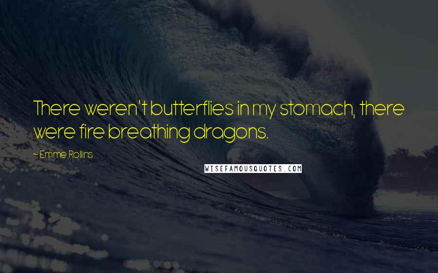 Emme Rollins Quotes: There weren't butterflies in my stomach, there were fire breathing dragons.