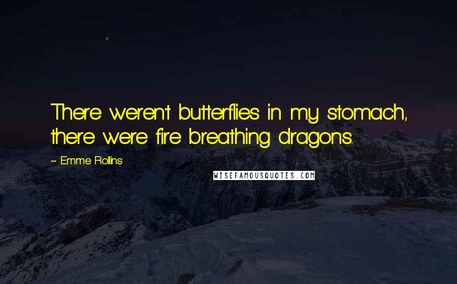 Emme Rollins Quotes: There weren't butterflies in my stomach, there were fire breathing dragons.