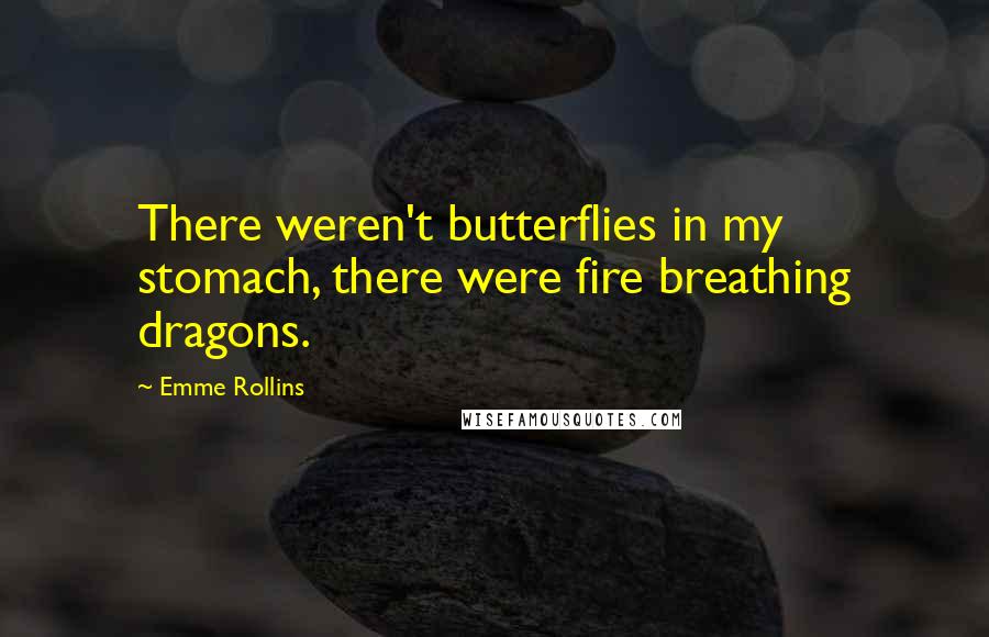 Emme Rollins Quotes: There weren't butterflies in my stomach, there were fire breathing dragons.