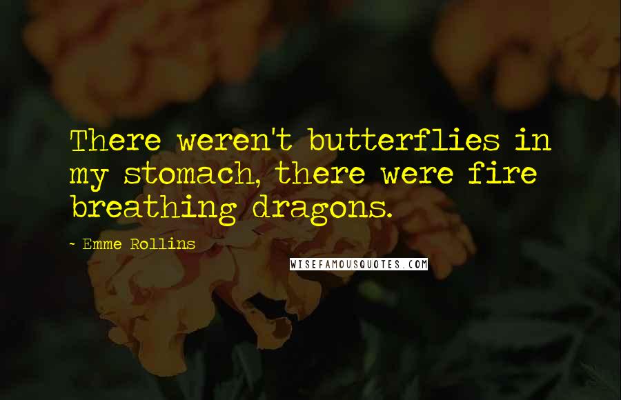 Emme Rollins Quotes: There weren't butterflies in my stomach, there were fire breathing dragons.