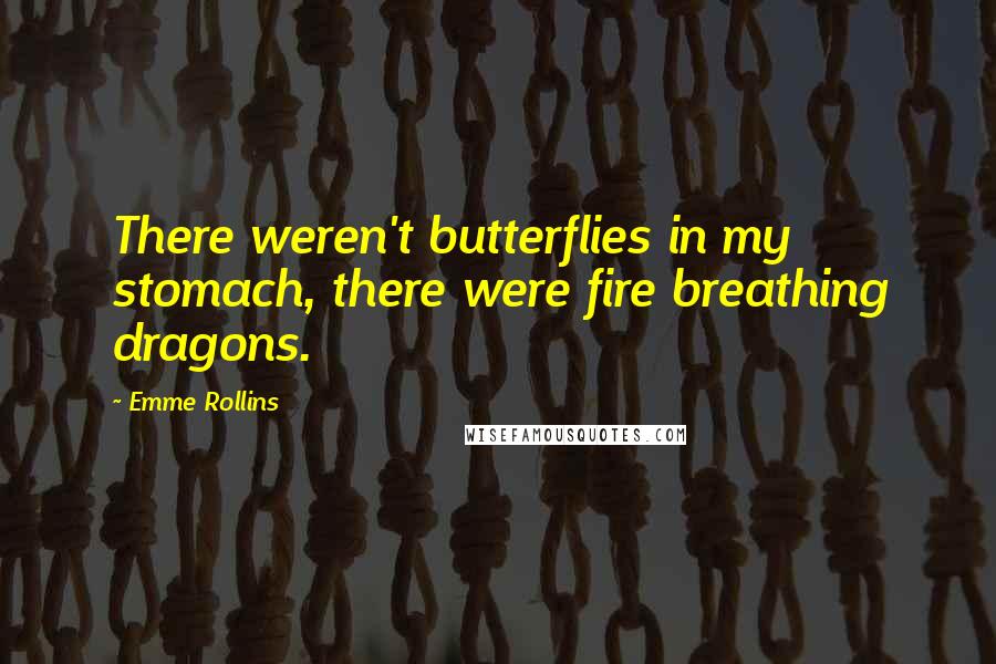 Emme Rollins Quotes: There weren't butterflies in my stomach, there were fire breathing dragons.