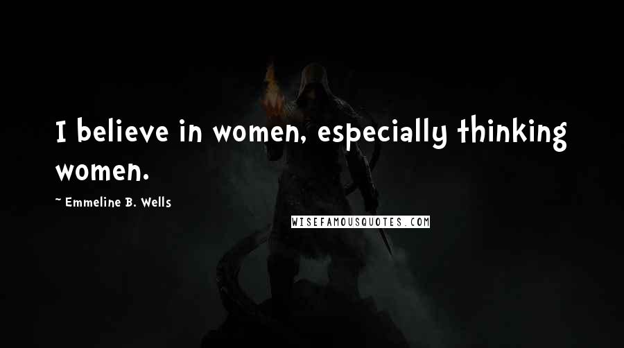 Emmeline B. Wells Quotes: I believe in women, especially thinking women.