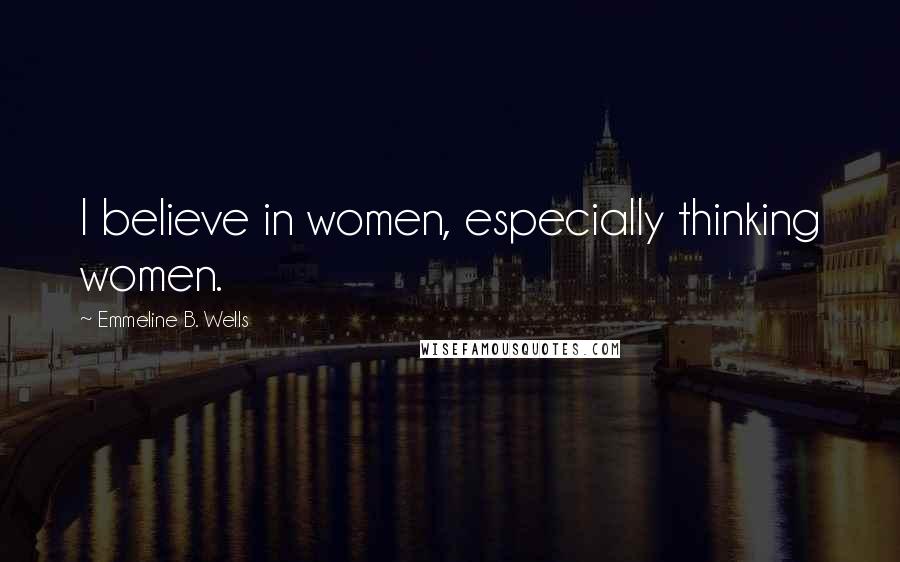 Emmeline B. Wells Quotes: I believe in women, especially thinking women.