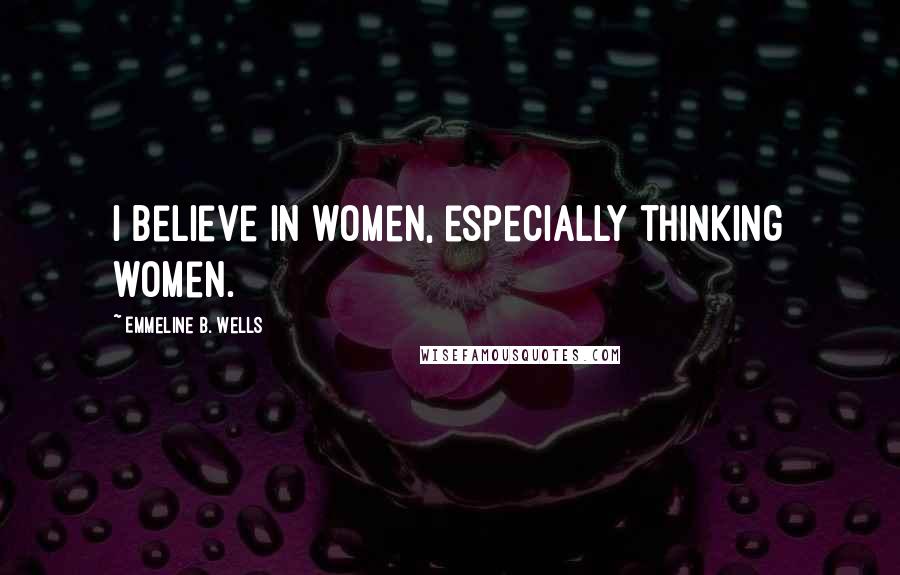 Emmeline B. Wells Quotes: I believe in women, especially thinking women.