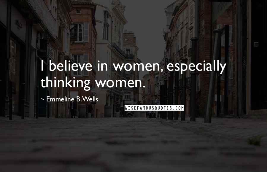 Emmeline B. Wells Quotes: I believe in women, especially thinking women.