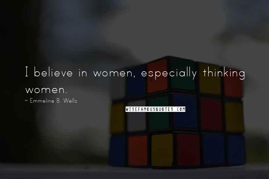 Emmeline B. Wells Quotes: I believe in women, especially thinking women.