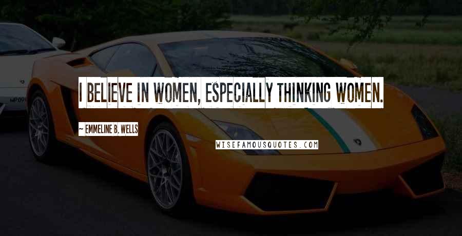 Emmeline B. Wells Quotes: I believe in women, especially thinking women.