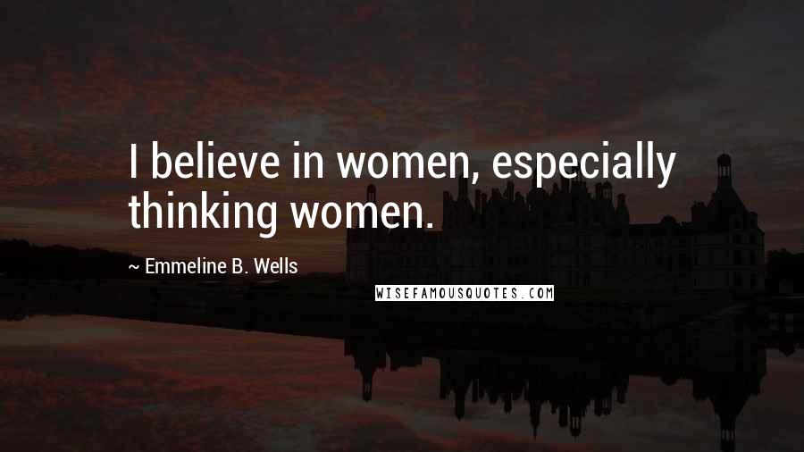 Emmeline B. Wells Quotes: I believe in women, especially thinking women.