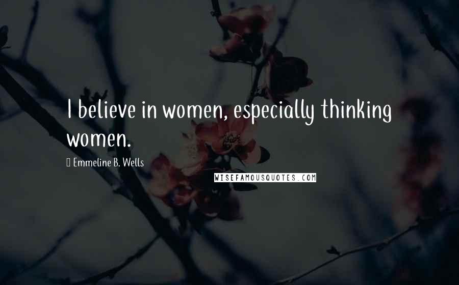 Emmeline B. Wells Quotes: I believe in women, especially thinking women.