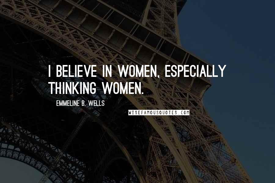 Emmeline B. Wells Quotes: I believe in women, especially thinking women.