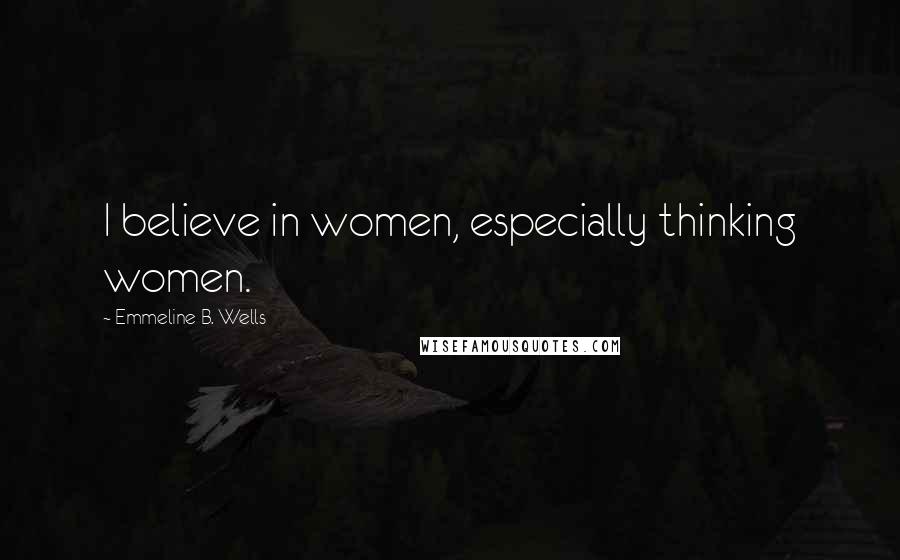 Emmeline B. Wells Quotes: I believe in women, especially thinking women.