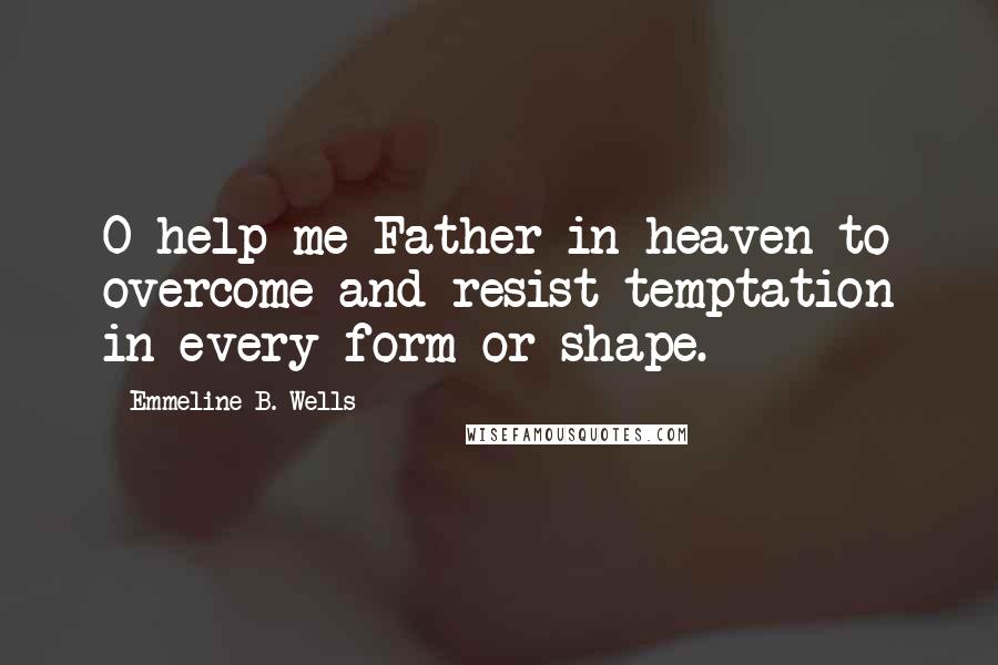 Emmeline B. Wells Quotes: O help me Father in heaven to overcome and resist temptation in every form or shape.