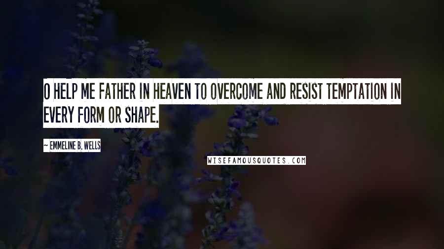 Emmeline B. Wells Quotes: O help me Father in heaven to overcome and resist temptation in every form or shape.