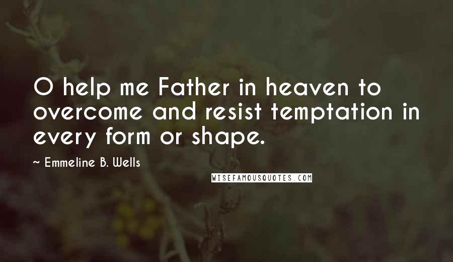 Emmeline B. Wells Quotes: O help me Father in heaven to overcome and resist temptation in every form or shape.