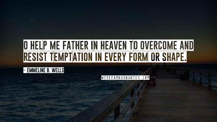 Emmeline B. Wells Quotes: O help me Father in heaven to overcome and resist temptation in every form or shape.