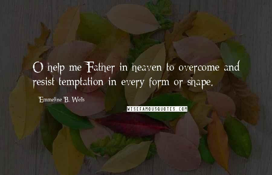 Emmeline B. Wells Quotes: O help me Father in heaven to overcome and resist temptation in every form or shape.