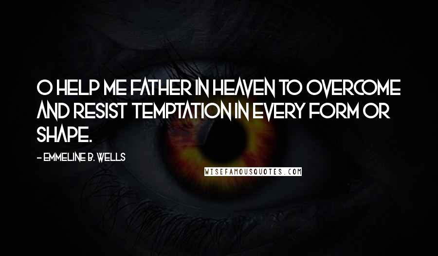 Emmeline B. Wells Quotes: O help me Father in heaven to overcome and resist temptation in every form or shape.