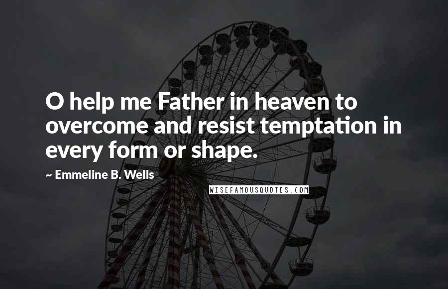 Emmeline B. Wells Quotes: O help me Father in heaven to overcome and resist temptation in every form or shape.