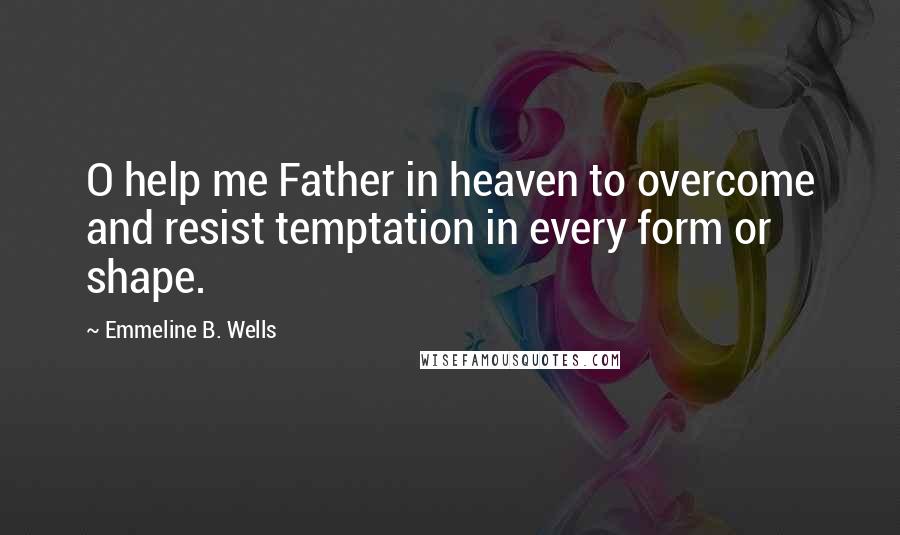 Emmeline B. Wells Quotes: O help me Father in heaven to overcome and resist temptation in every form or shape.