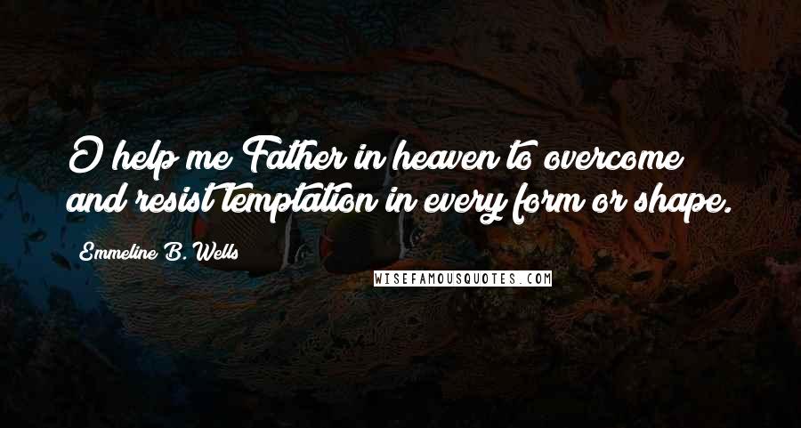 Emmeline B. Wells Quotes: O help me Father in heaven to overcome and resist temptation in every form or shape.