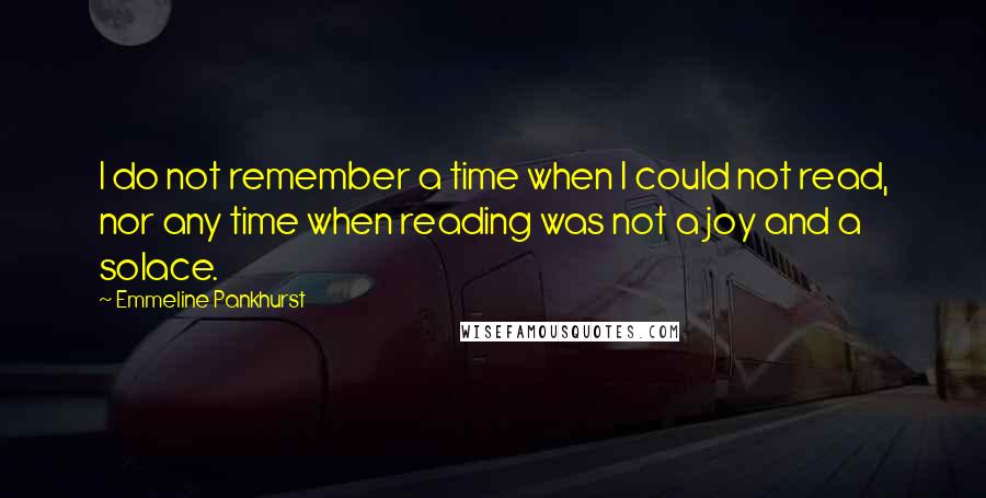 Emmeline Pankhurst Quotes: I do not remember a time when I could not read, nor any time when reading was not a joy and a solace.