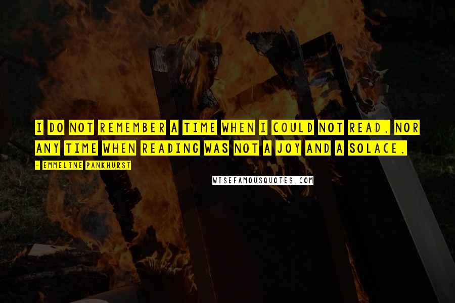 Emmeline Pankhurst Quotes: I do not remember a time when I could not read, nor any time when reading was not a joy and a solace.