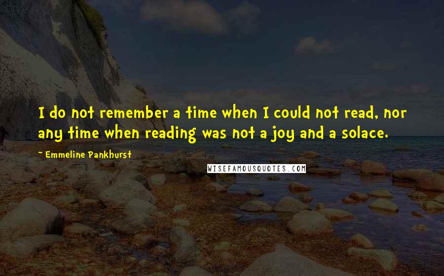 Emmeline Pankhurst Quotes: I do not remember a time when I could not read, nor any time when reading was not a joy and a solace.