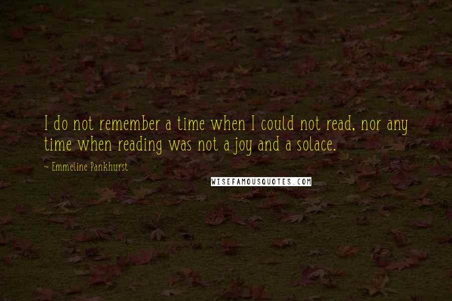 Emmeline Pankhurst Quotes: I do not remember a time when I could not read, nor any time when reading was not a joy and a solace.