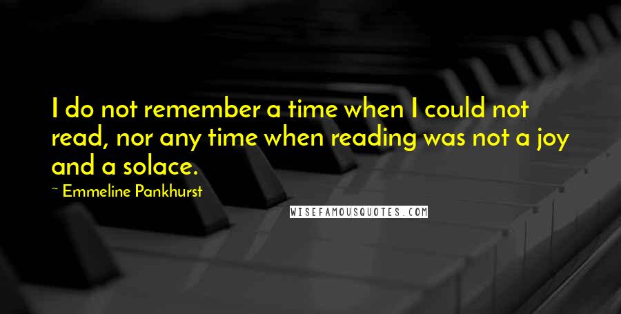 Emmeline Pankhurst Quotes: I do not remember a time when I could not read, nor any time when reading was not a joy and a solace.