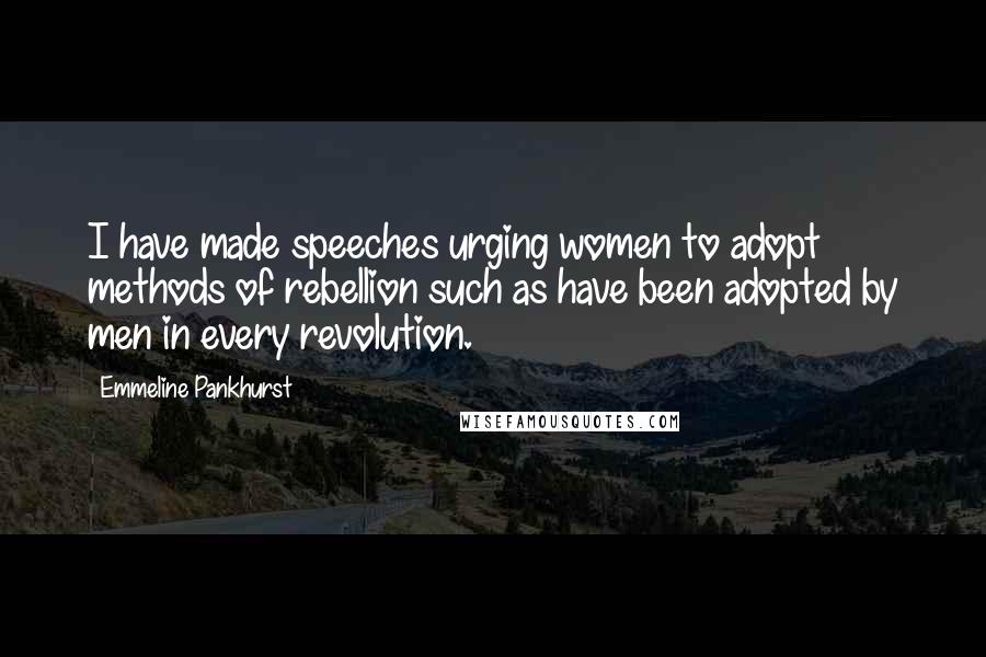 Emmeline Pankhurst Quotes: I have made speeches urging women to adopt methods of rebellion such as have been adopted by men in every revolution.