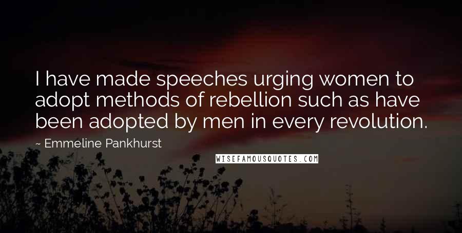 Emmeline Pankhurst Quotes: I have made speeches urging women to adopt methods of rebellion such as have been adopted by men in every revolution.