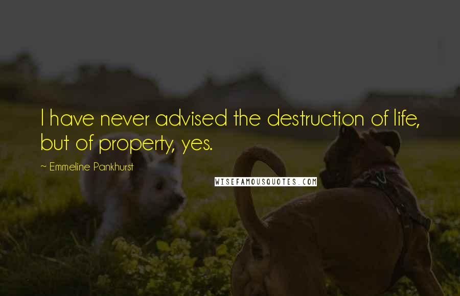 Emmeline Pankhurst Quotes: I have never advised the destruction of life, but of property, yes.