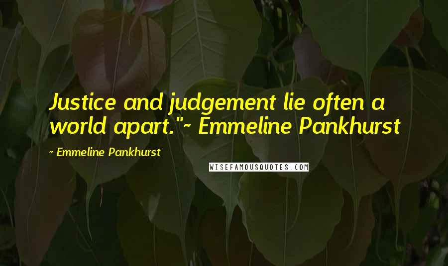 Emmeline Pankhurst Quotes: Justice and judgement lie often a world apart."~ Emmeline Pankhurst