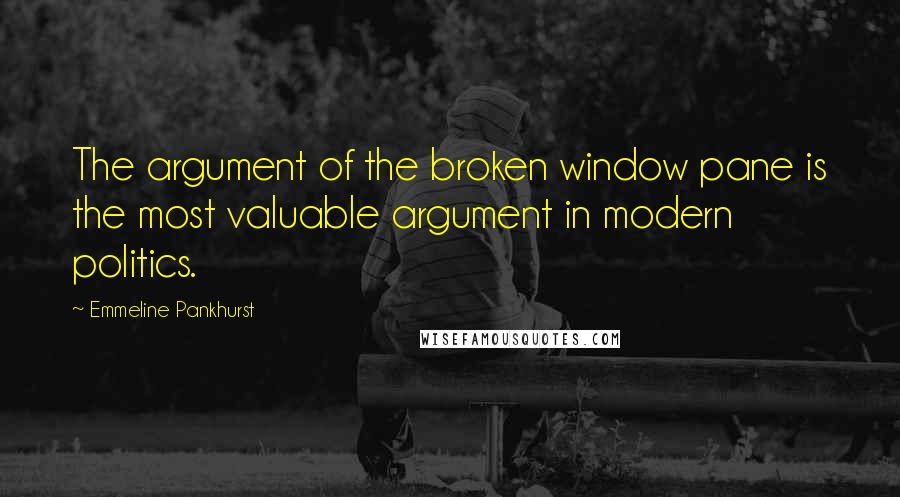 Emmeline Pankhurst Quotes: The argument of the broken window pane is the most valuable argument in modern politics.