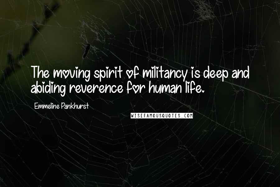 Emmeline Pankhurst Quotes: The moving spirit of militancy is deep and abiding reverence for human life.