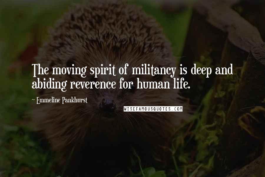 Emmeline Pankhurst Quotes: The moving spirit of militancy is deep and abiding reverence for human life.