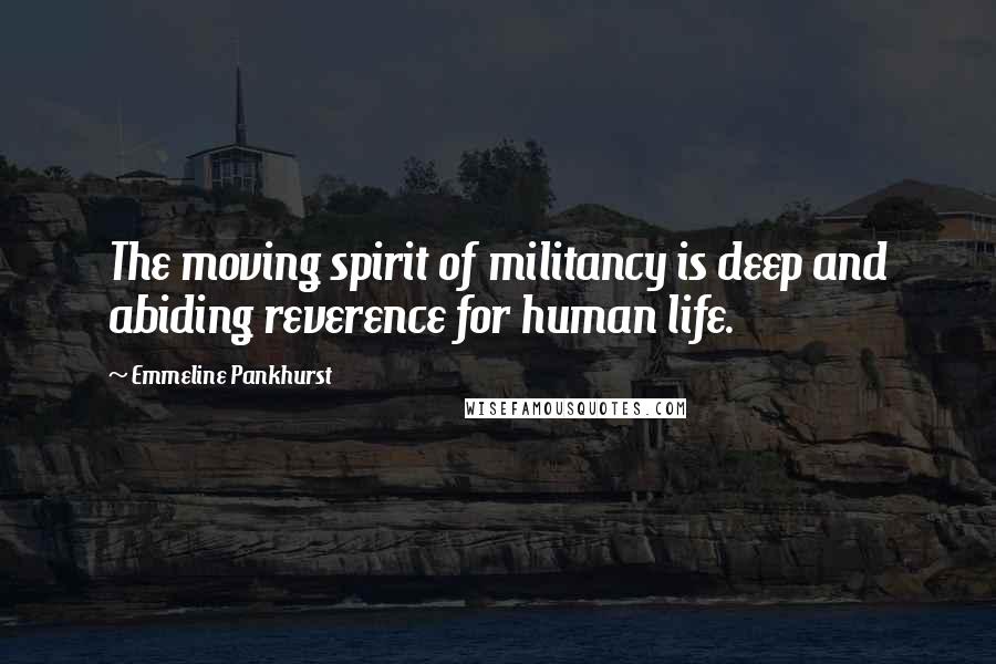 Emmeline Pankhurst Quotes: The moving spirit of militancy is deep and abiding reverence for human life.