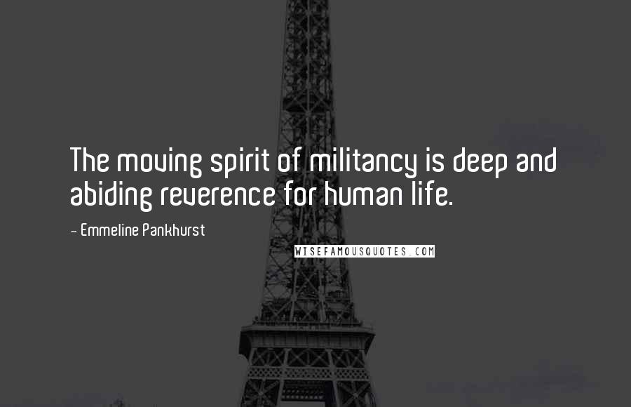 Emmeline Pankhurst Quotes: The moving spirit of militancy is deep and abiding reverence for human life.