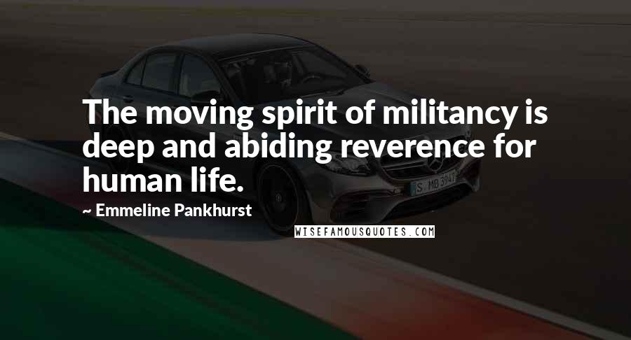 Emmeline Pankhurst Quotes: The moving spirit of militancy is deep and abiding reverence for human life.