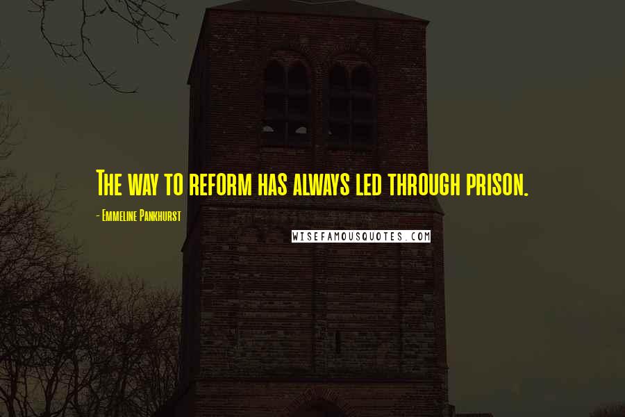 Emmeline Pankhurst Quotes: The way to reform has always led through prison.